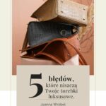 5 błędów, które niszczą Twoje torebki luksusowe